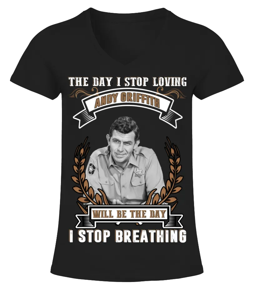 DAY I STOP LOVING ANDY GRIFFITH WILL BE LAST DAY TSHIRT