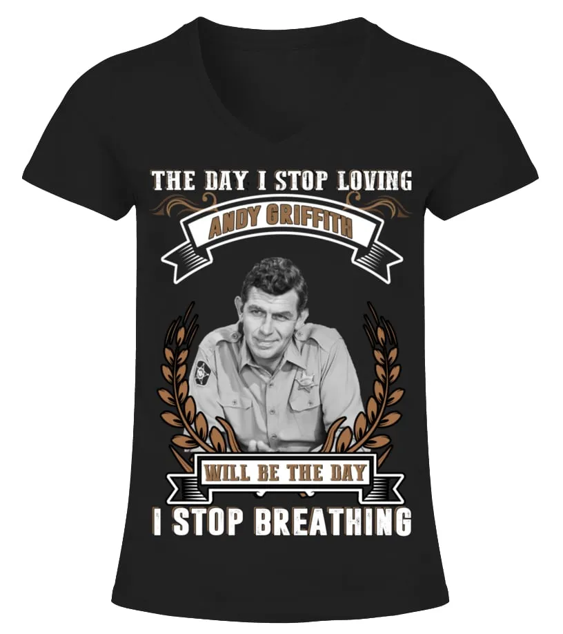 DAY I STOP LOVING ANDY GRIFFITH WILL BE LAST DAY TSHIRT